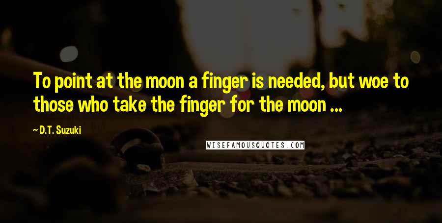 D.T. Suzuki Quotes: To point at the moon a finger is needed, but woe to those who take the finger for the moon ...