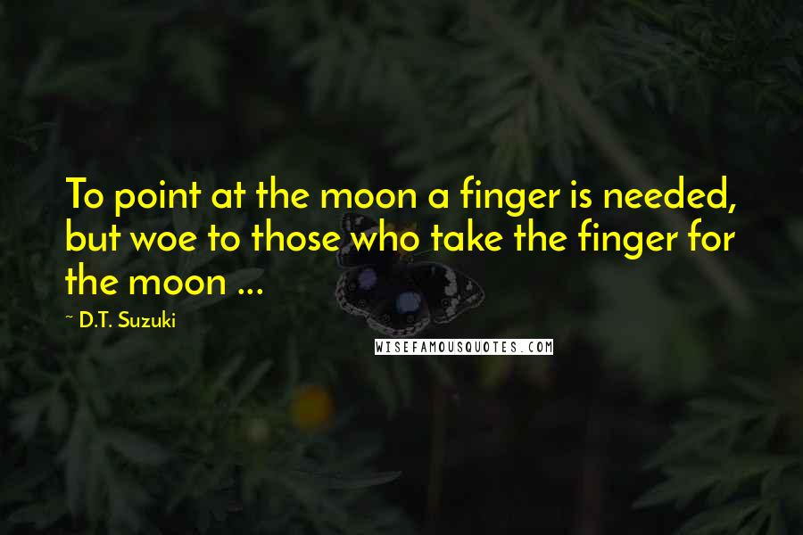 D.T. Suzuki Quotes: To point at the moon a finger is needed, but woe to those who take the finger for the moon ...