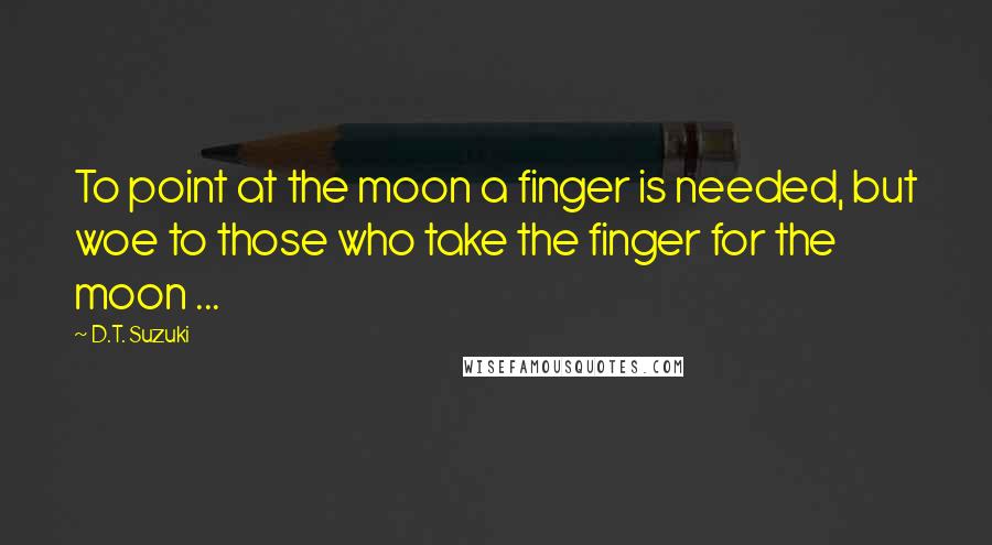 D.T. Suzuki Quotes: To point at the moon a finger is needed, but woe to those who take the finger for the moon ...