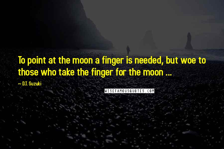 D.T. Suzuki Quotes: To point at the moon a finger is needed, but woe to those who take the finger for the moon ...