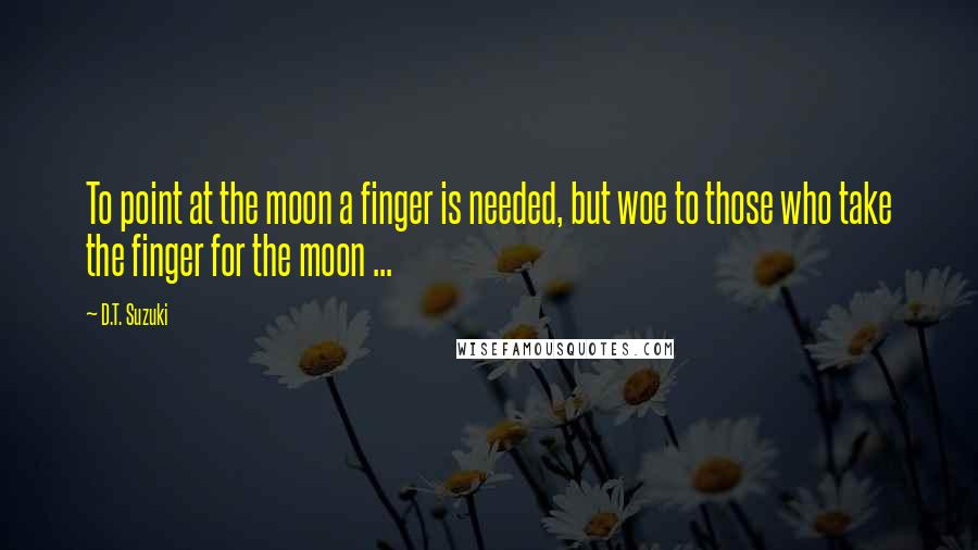 D.T. Suzuki Quotes: To point at the moon a finger is needed, but woe to those who take the finger for the moon ...