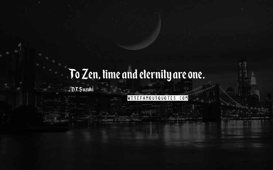 D.T. Suzuki Quotes: To Zen, time and eternity are one.