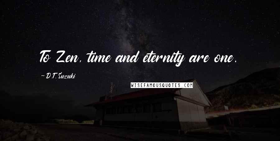 D.T. Suzuki Quotes: To Zen, time and eternity are one.