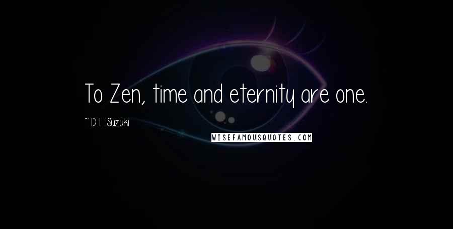 D.T. Suzuki Quotes: To Zen, time and eternity are one.