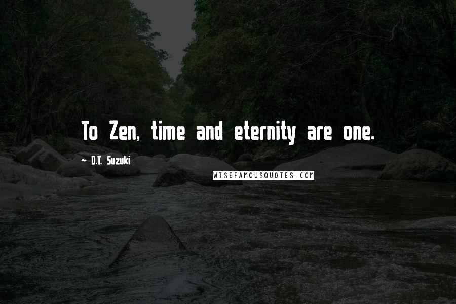 D.T. Suzuki Quotes: To Zen, time and eternity are one.