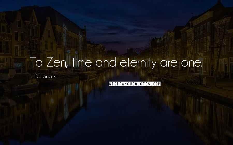 D.T. Suzuki Quotes: To Zen, time and eternity are one.