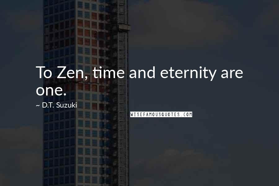 D.T. Suzuki Quotes: To Zen, time and eternity are one.