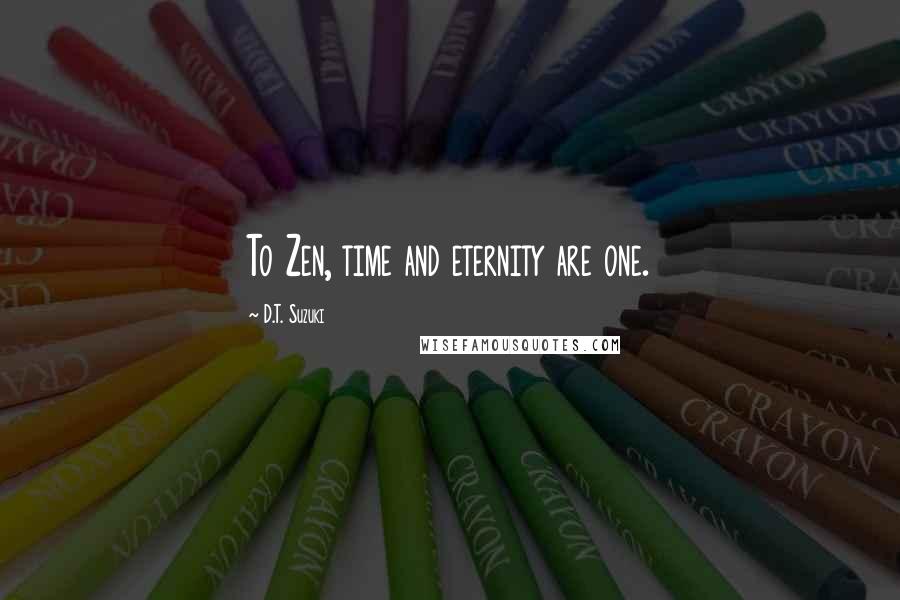 D.T. Suzuki Quotes: To Zen, time and eternity are one.