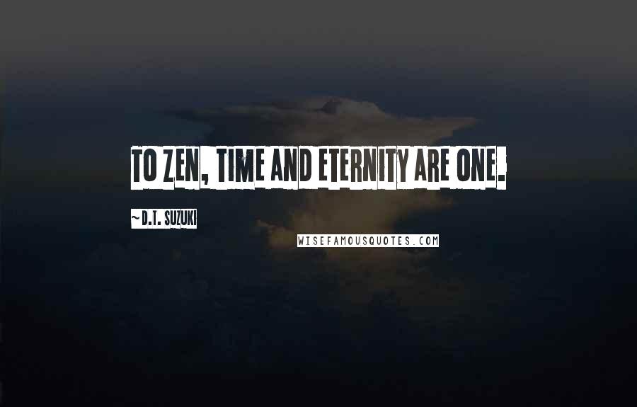 D.T. Suzuki Quotes: To Zen, time and eternity are one.