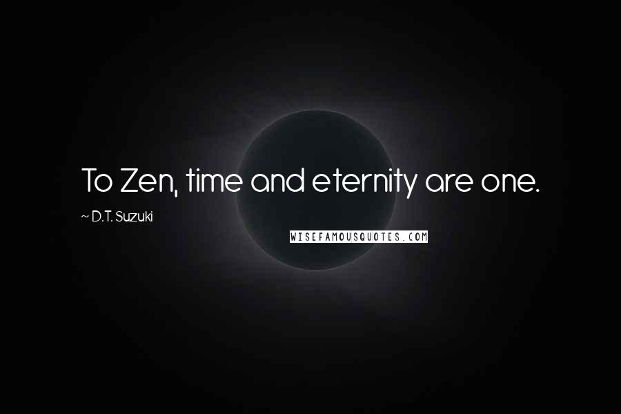 D.T. Suzuki Quotes: To Zen, time and eternity are one.