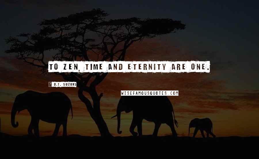 D.T. Suzuki Quotes: To Zen, time and eternity are one.