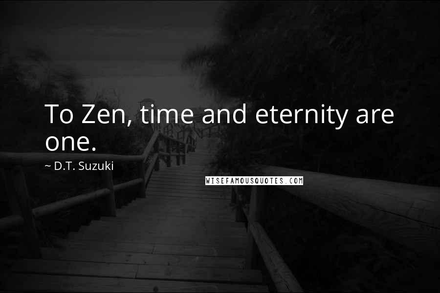 D.T. Suzuki Quotes: To Zen, time and eternity are one.