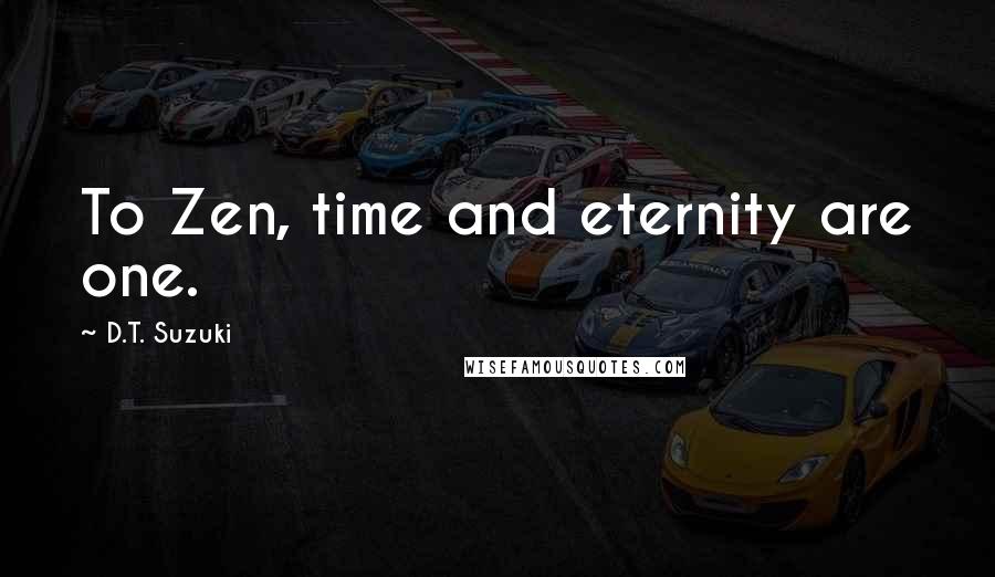 D.T. Suzuki Quotes: To Zen, time and eternity are one.