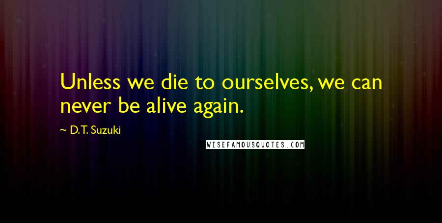 D.T. Suzuki Quotes: Unless we die to ourselves, we can never be alive again.