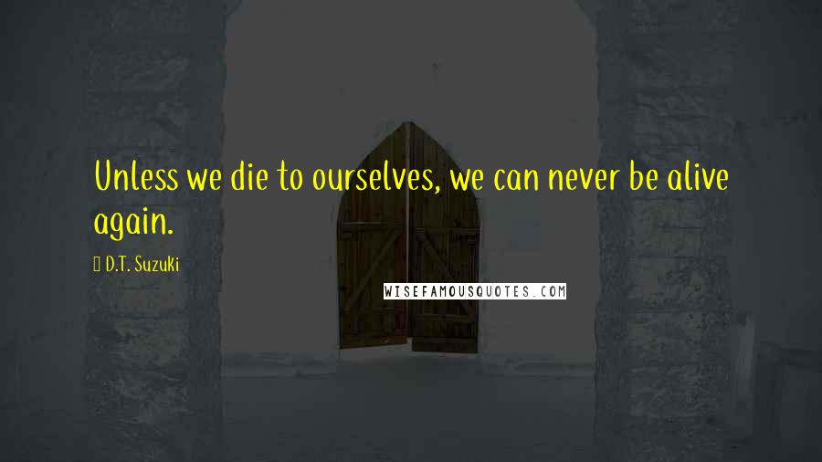 D.T. Suzuki Quotes: Unless we die to ourselves, we can never be alive again.