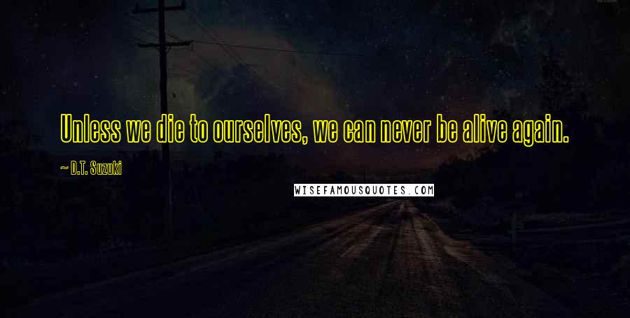 D.T. Suzuki Quotes: Unless we die to ourselves, we can never be alive again.