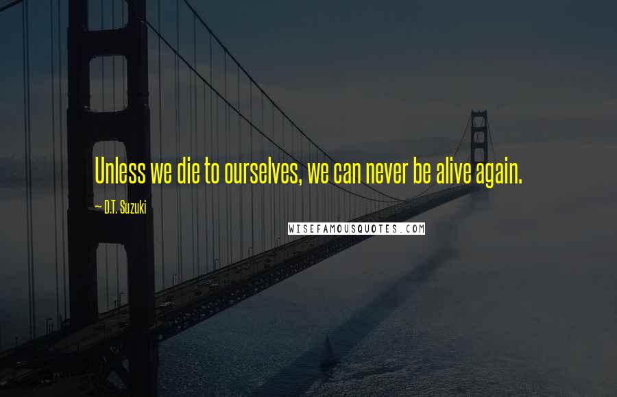 D.T. Suzuki Quotes: Unless we die to ourselves, we can never be alive again.