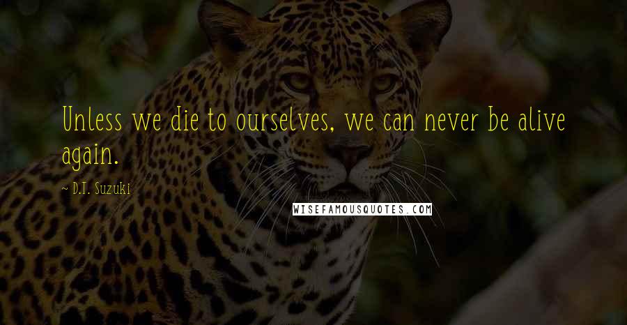 D.T. Suzuki Quotes: Unless we die to ourselves, we can never be alive again.