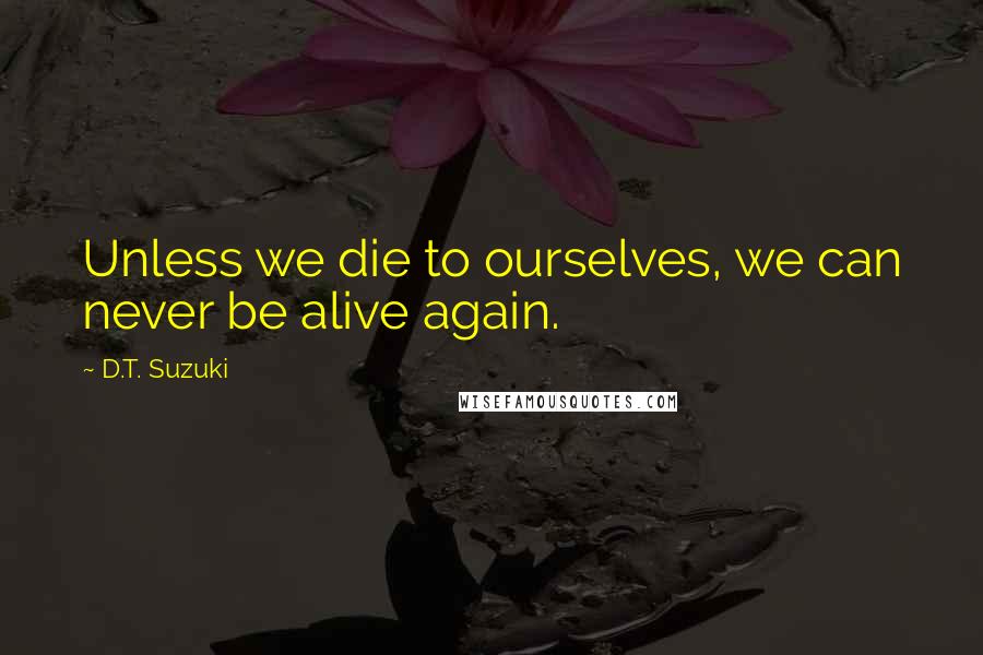 D.T. Suzuki Quotes: Unless we die to ourselves, we can never be alive again.