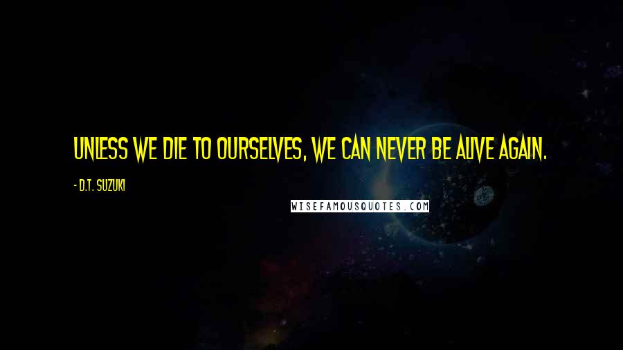 D.T. Suzuki Quotes: Unless we die to ourselves, we can never be alive again.