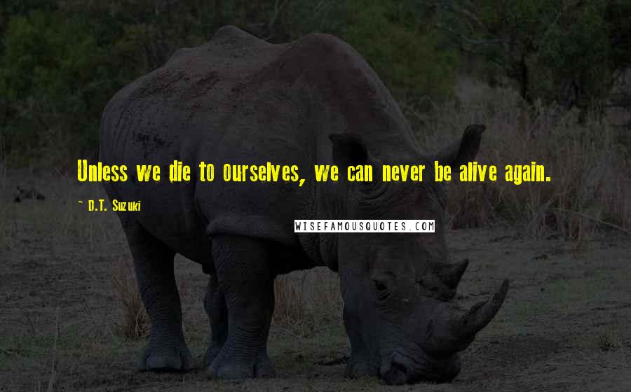 D.T. Suzuki Quotes: Unless we die to ourselves, we can never be alive again.