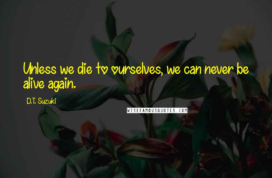 D.T. Suzuki Quotes: Unless we die to ourselves, we can never be alive again.