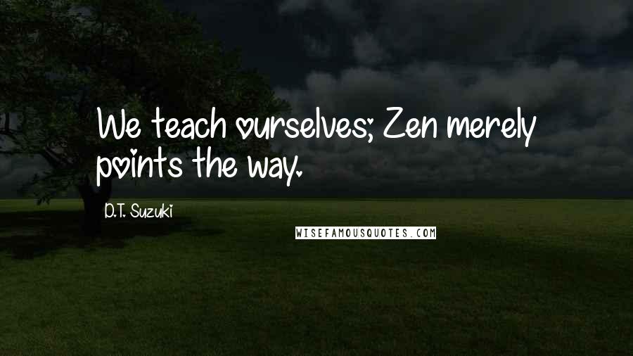 D.T. Suzuki Quotes: We teach ourselves; Zen merely points the way.