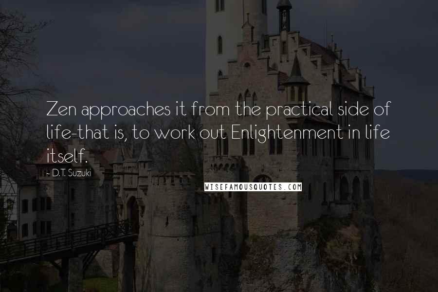 D.T. Suzuki Quotes: Zen approaches it from the practical side of life-that is, to work out Enlightenment in life itself.