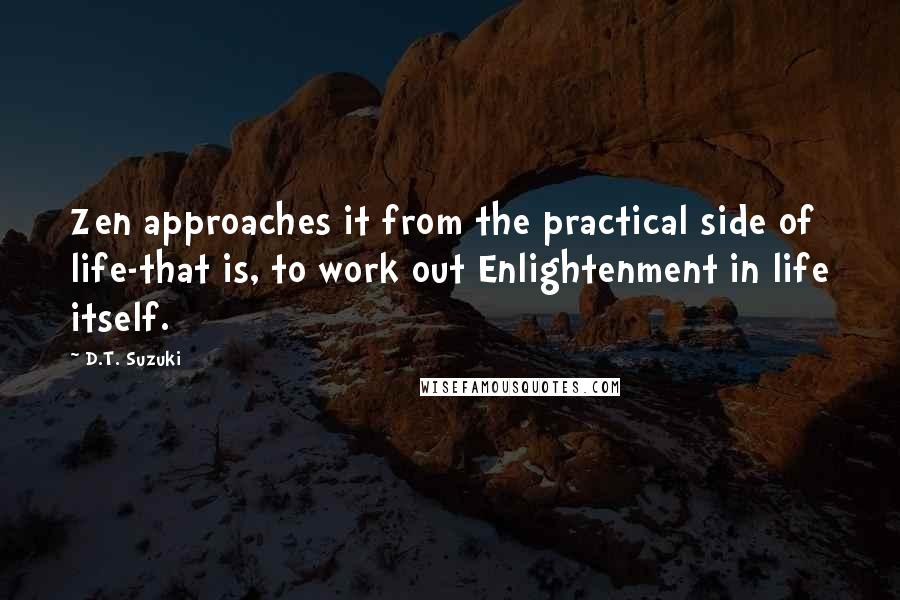 D.T. Suzuki Quotes: Zen approaches it from the practical side of life-that is, to work out Enlightenment in life itself.