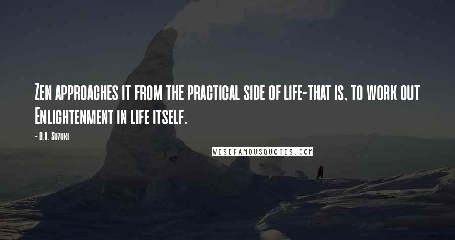 D.T. Suzuki Quotes: Zen approaches it from the practical side of life-that is, to work out Enlightenment in life itself.