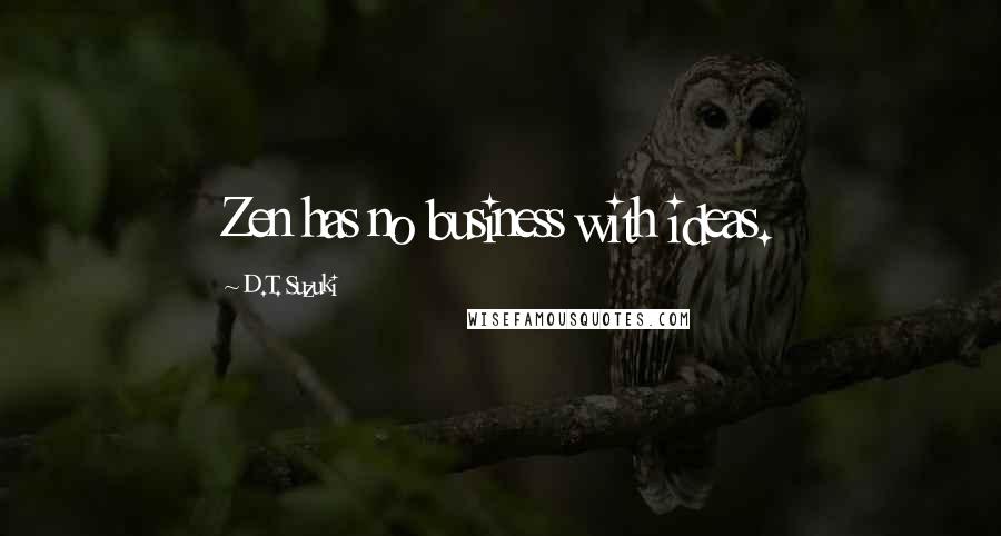 D.T. Suzuki Quotes: Zen has no business with ideas.