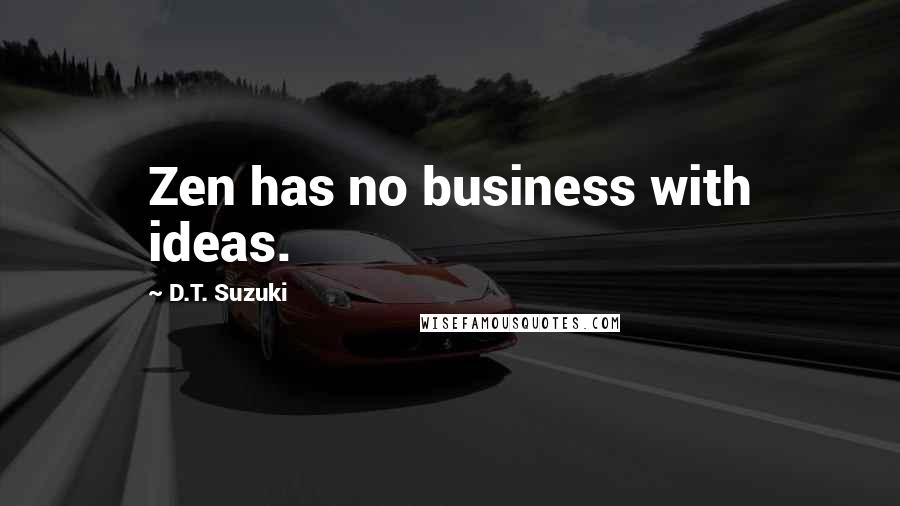 D.T. Suzuki Quotes: Zen has no business with ideas.