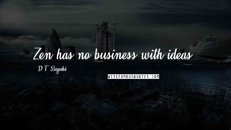 D.T. Suzuki Quotes: Zen has no business with ideas.