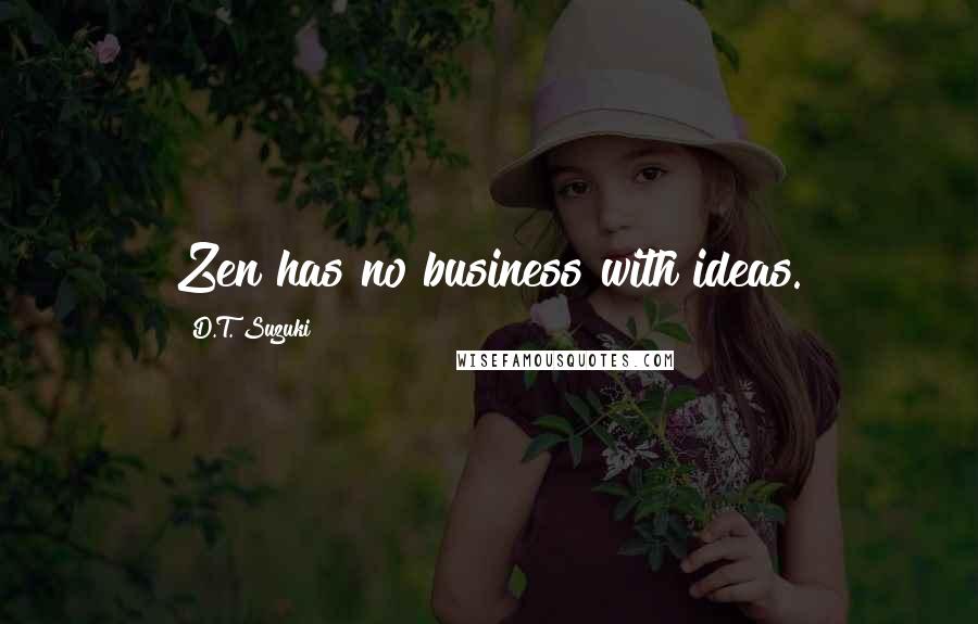 D.T. Suzuki Quotes: Zen has no business with ideas.
