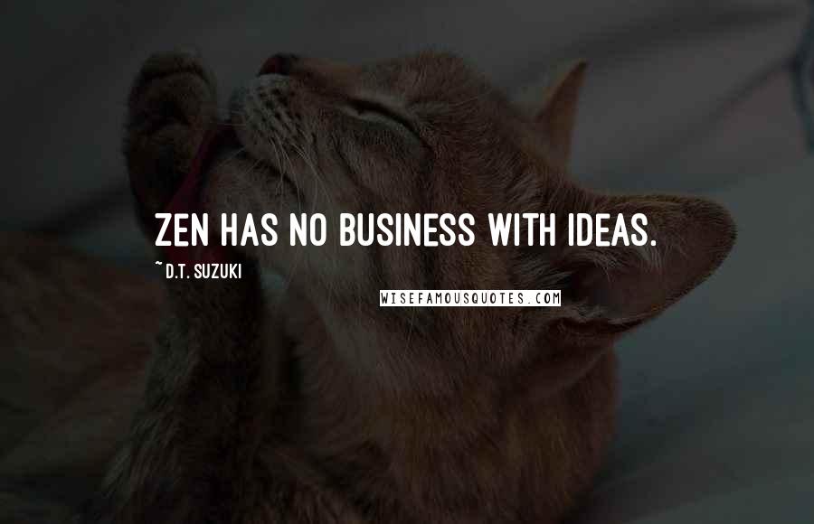 D.T. Suzuki Quotes: Zen has no business with ideas.