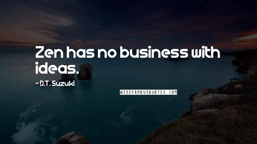 D.T. Suzuki Quotes: Zen has no business with ideas.