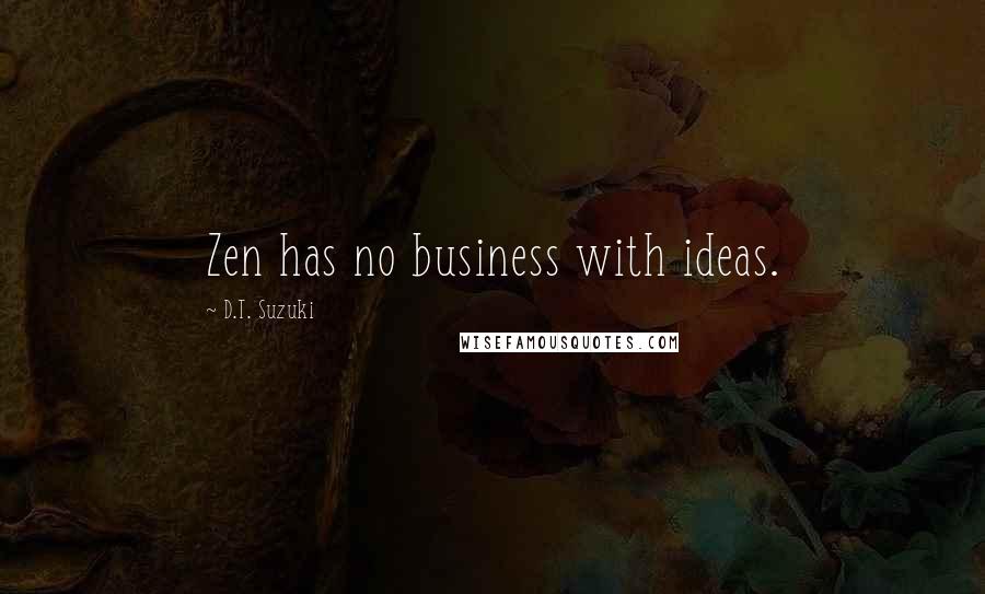 D.T. Suzuki Quotes: Zen has no business with ideas.