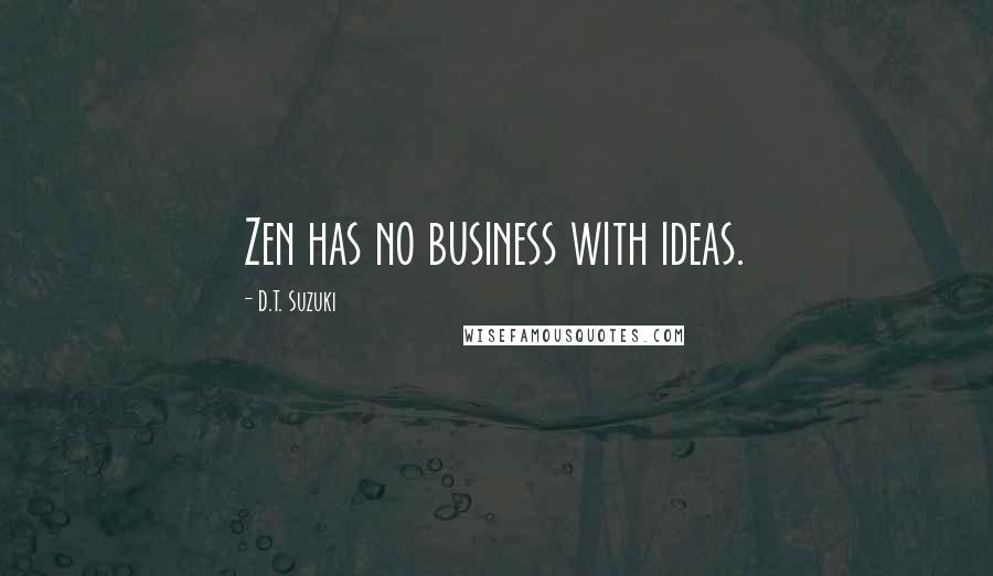 D.T. Suzuki Quotes: Zen has no business with ideas.