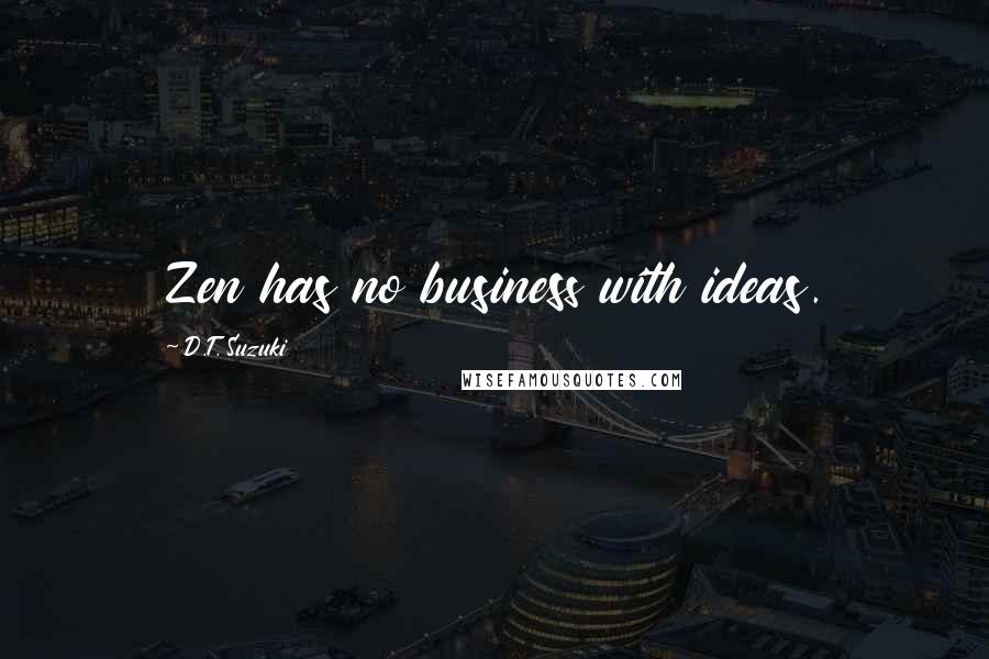 D.T. Suzuki Quotes: Zen has no business with ideas.