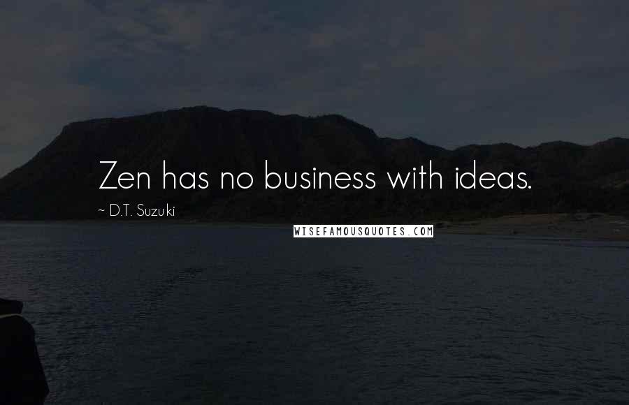 D.T. Suzuki Quotes: Zen has no business with ideas.