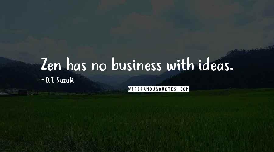 D.T. Suzuki Quotes: Zen has no business with ideas.