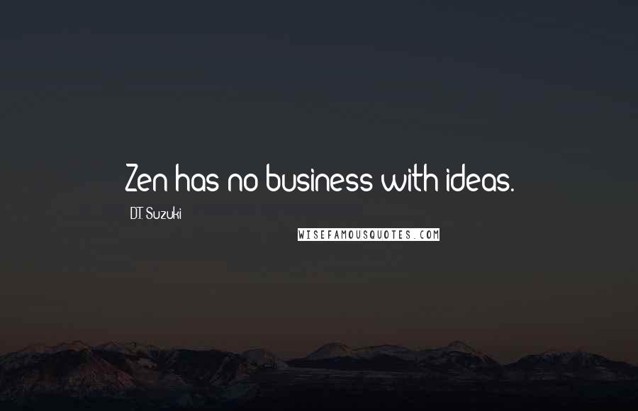 D.T. Suzuki Quotes: Zen has no business with ideas.