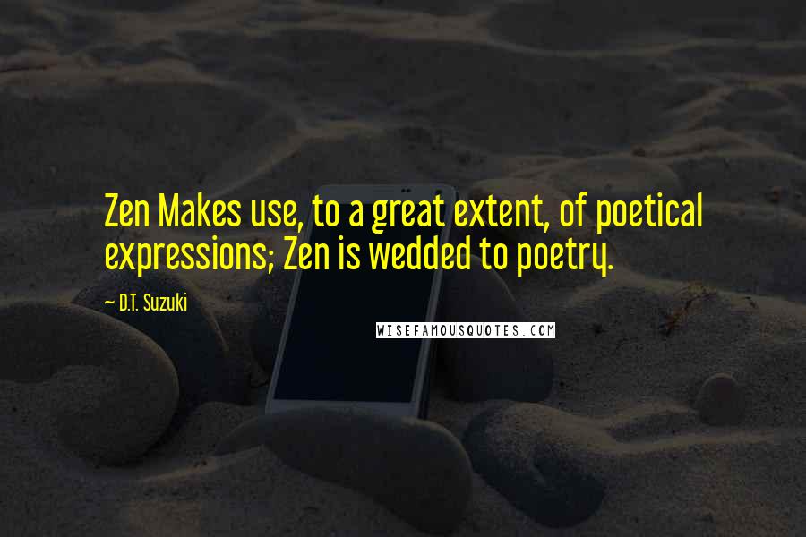 D.T. Suzuki Quotes: Zen Makes use, to a great extent, of poetical expressions; Zen is wedded to poetry.