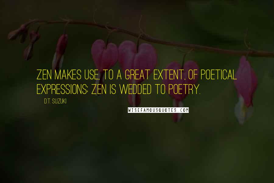 D.T. Suzuki Quotes: Zen Makes use, to a great extent, of poetical expressions; Zen is wedded to poetry.