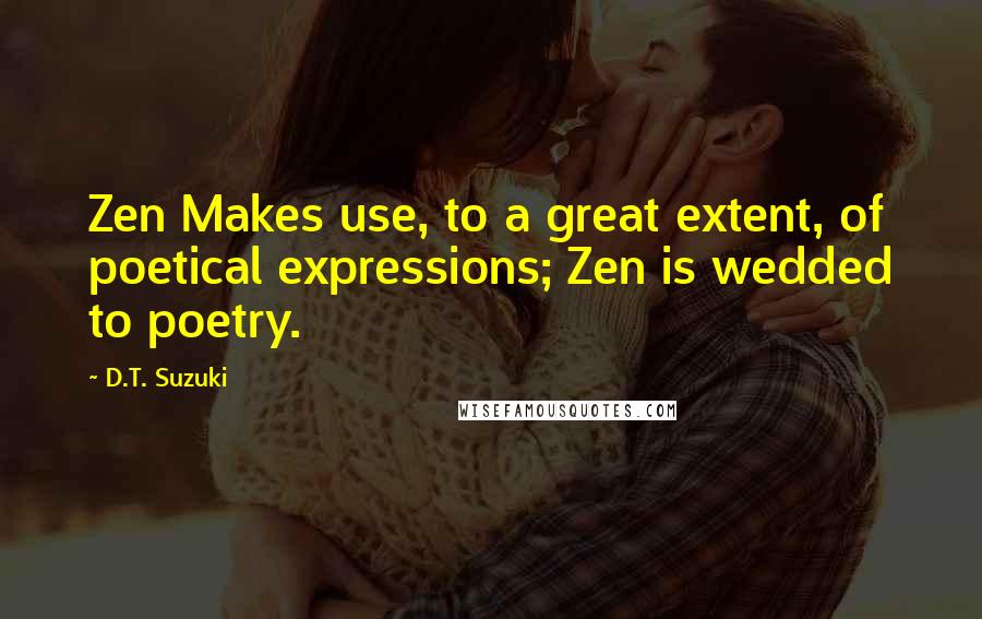 D.T. Suzuki Quotes: Zen Makes use, to a great extent, of poetical expressions; Zen is wedded to poetry.