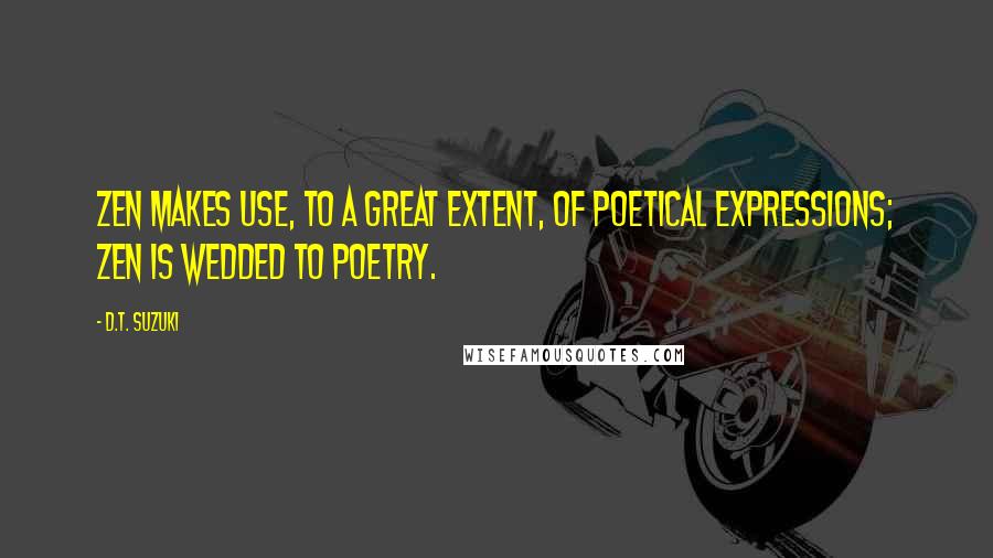 D.T. Suzuki Quotes: Zen Makes use, to a great extent, of poetical expressions; Zen is wedded to poetry.