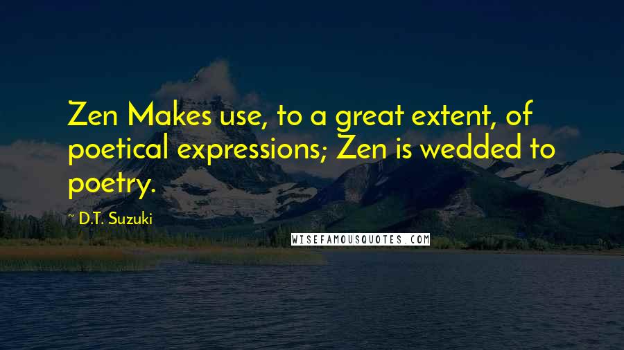 D.T. Suzuki Quotes: Zen Makes use, to a great extent, of poetical expressions; Zen is wedded to poetry.