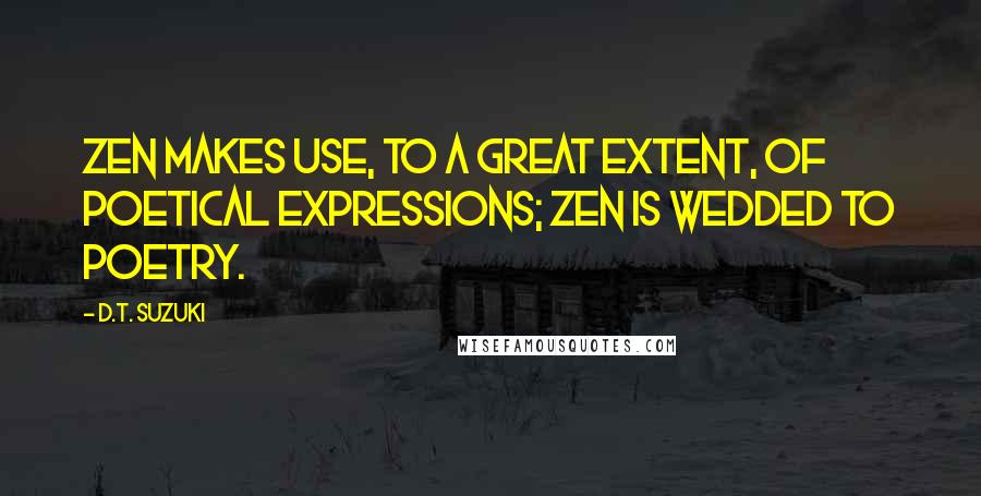 D.T. Suzuki Quotes: Zen Makes use, to a great extent, of poetical expressions; Zen is wedded to poetry.