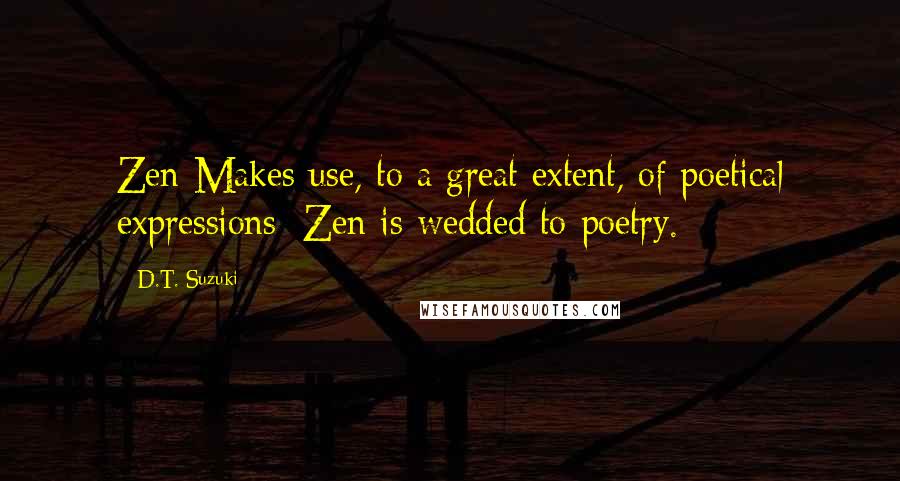 D.T. Suzuki Quotes: Zen Makes use, to a great extent, of poetical expressions; Zen is wedded to poetry.