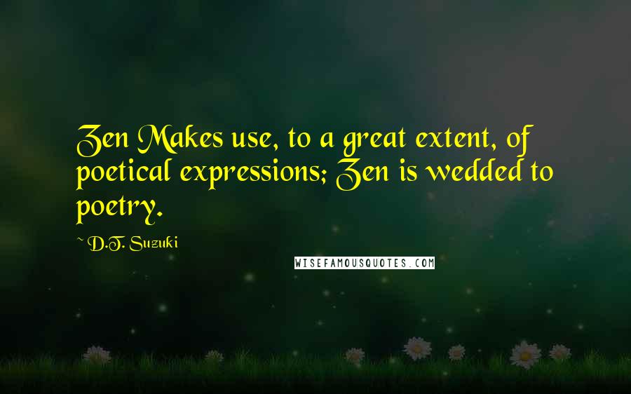 D.T. Suzuki Quotes: Zen Makes use, to a great extent, of poetical expressions; Zen is wedded to poetry.